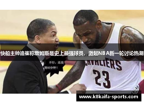 快船主帅追崔称詹姆斯是史上最强球员，激起NBA新一轮讨论热潮