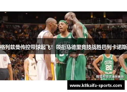 格列兹曼传控带球起飞！领衔马德里竞技战胜巴列卡诺斯