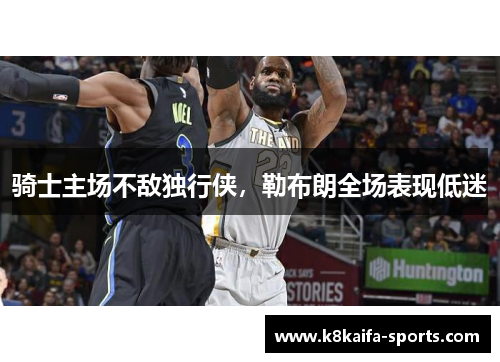 骑士主场不敌独行侠，勒布朗全场表现低迷