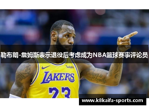 勒布朗-詹姆斯表示退役后考虑成为NBA篮球赛事评论员
