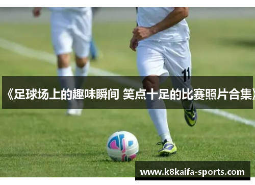 《足球场上的趣味瞬间 笑点十足的比赛照片合集》
