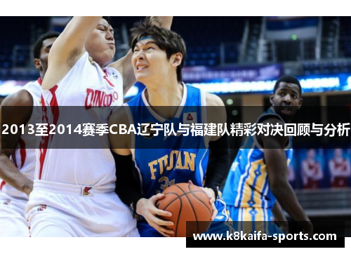 2013至2014赛季CBA辽宁队与福建队精彩对决回顾与分析