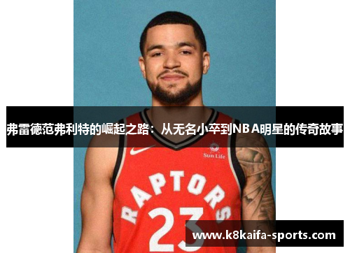 弗雷德范弗利特的崛起之路：从无名小卒到NBA明星的传奇故事
